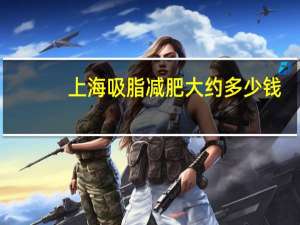 上海吸脂减肥大约多少钱(填充泪沟大概价位是多少)