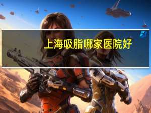 上海吸脂哪家医院好，上海下巴吸脂哪个医院好