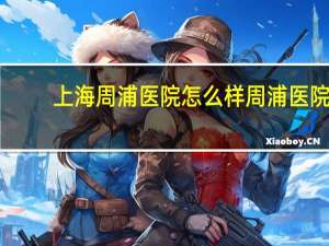 上海周浦医院怎么样 周浦医院什么科最好