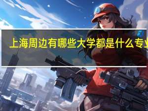 上海周边有哪些大学 都是什么专业啊