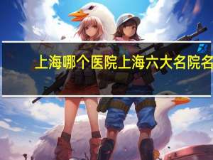 上海哪个医院 上海六大名院名称