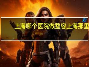 上海哪个医院做整容 上海那里的美容医院哪家比较有名