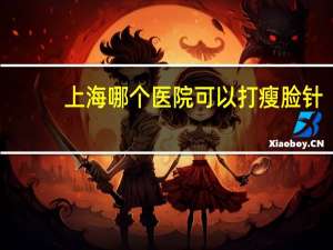 上海哪个医院可以打瘦脸针，toxta瘦脸针是哪个国家的