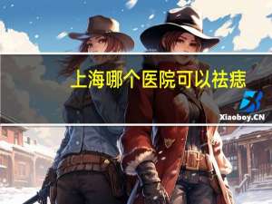 上海哪个医院可以祛痣(上海哪家医院治疗宫颈癌比较好)