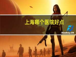 上海哪个医院好点？上海口碑最好的十大医院