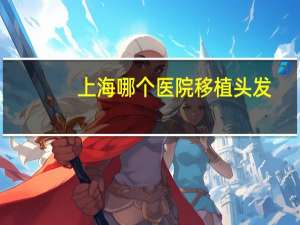 上海哪个医院移植头发(上海换肾最好医院)