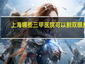上海哪些三甲医院可以割双眼皮？上海做双眼皮最好的医院