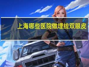 上海哪些医院做埋线双眼皮，上海哪里做埋线双眼皮最好
