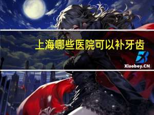 上海哪些医院可以补牙齿(上海哪个牙科医院可以用医保卡)