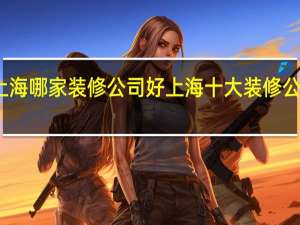 上海哪家装修公司好上海十大装修公司推荐