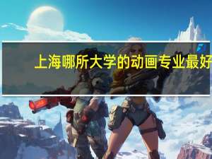 上海哪所大学的动画专业最好