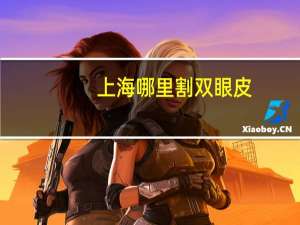 上海哪里割双眼皮(上海双眼皮哪个医院做的自然)