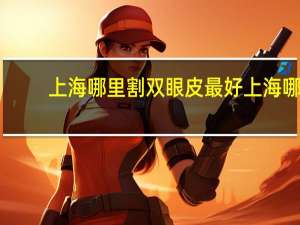 上海哪里割双眼皮最好 上海哪个医院做双眼皮好