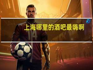 上海哪里的酒吧最嗨啊