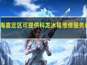 上海嘉定区可提供科龙冰箱维修服务地址在哪