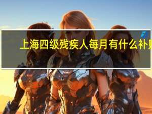 上海四级残疾人每月有什么补贴