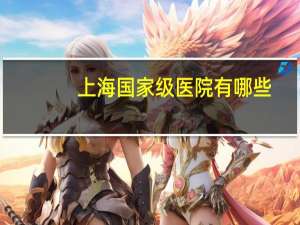 上海国家级医院有哪些？上海有哪几家医院属于1级医院