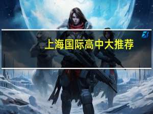 上海国际高中大推荐：优质学校全面解析，你想知道的这里都有！