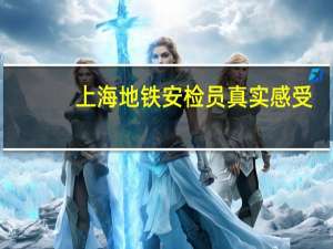 上海地铁安检员真实感受