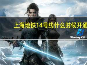 上海地铁14号线什么时候开通？
