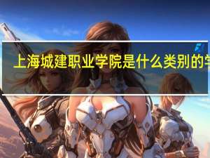 上海城建职业学院是什么类别的学校
