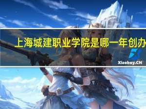 上海城建职业学院是哪一年创办的
