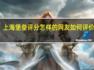 上海堡垒评分怎样的网友如何评价电影