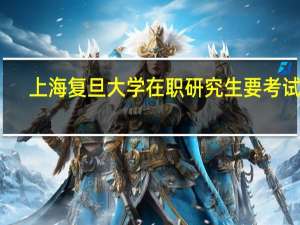 上海复旦大学在职研究生要考试吗