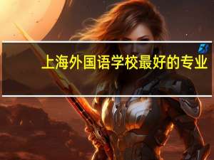 上海外国语学校最好的专业