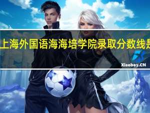 上海外国语海海培学院录取分数线是多少