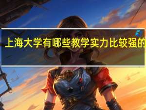 上海大学有哪些教学实力比较强的专业