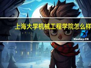 上海大学机械工程学院怎么样