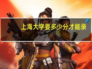 上海大学要多少分才能录