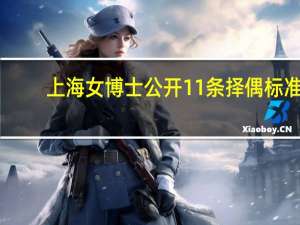上海女博士公开11条择偶标准，网友调侃：肖战都不符合，为什么这么说