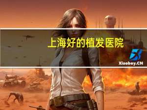 上海好的植发医院？上海种头发的医院哪家最好