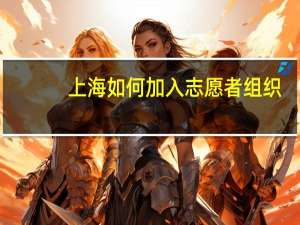 上海如何加入志愿者组织