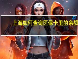 上海如何查询医保卡里的余额（请问怎么查询上海医保卡余额）