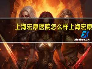 上海宏康医院怎么样 上海宏康医院体检中心体检要多少