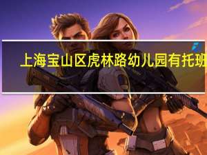 上海宝山区虎林路幼儿园有托班么