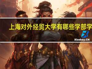 上海对外经贸大学有哪些学部学院