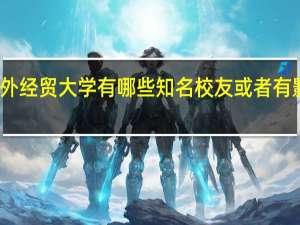 上海对外经贸大学有哪些知名校友或者有影响力的人物