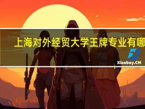 上海对外经贸大学王牌专业有哪些