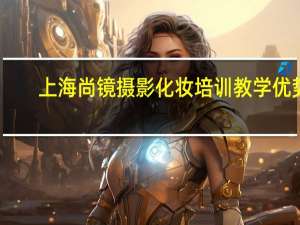 上海尚镜摄影化妆培训教学优势