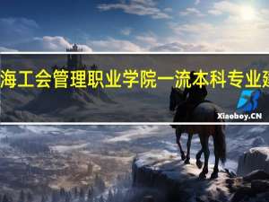 上海工会管理职业学院一流本科专业建设名单