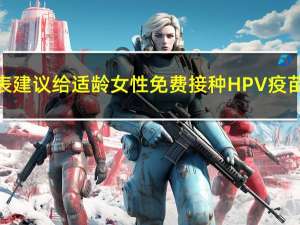上海市人大代表建议给适龄女性免费接种HPV疫苗 市卫健委回应