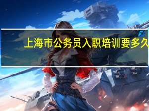 上海市公务员入职培训要多久