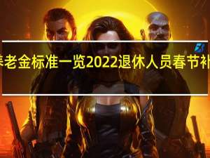 上海市养老金标准一览 2022退休人员春节补贴什么时候发