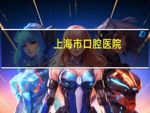 上海市口腔医院，上海多少家口腔医院