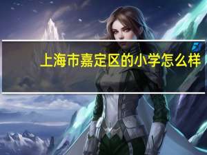 上海市嘉定区的小学怎么样