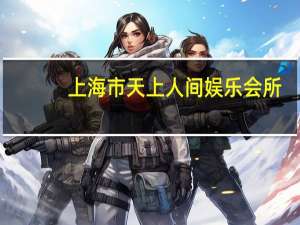 上海市天上人间娱乐会所（上海天上人间夜总会）